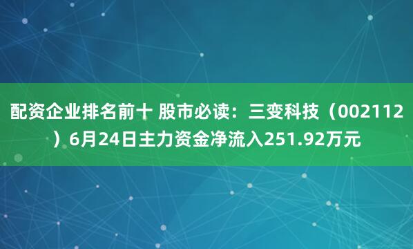 配资企业排名前十 股市必读：三变科技（002112）6月24日主力资金净流入251.92万元