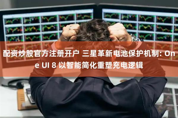 配资炒股官方注册开户 三星革新电池保护机制: One UI 8 以智能简化重塑充电逻辑