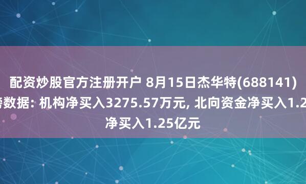 配资炒股官方注册开户 8月15日杰华特(688141)龙虎榜数据: 机构净买入3275.57万元, 北向资金净买入1.25亿元