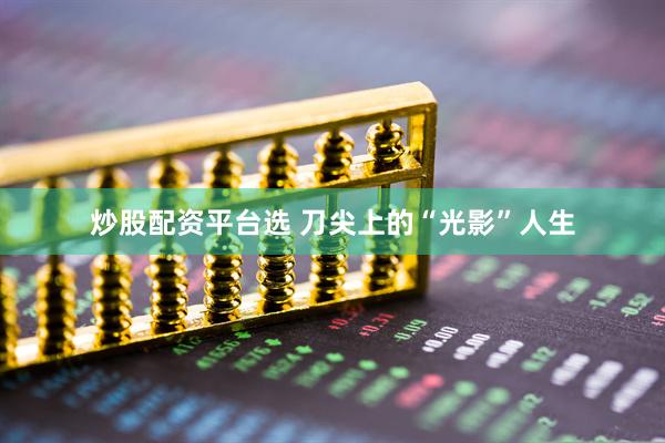 炒股配资平台选 刀尖上的“光影”人生