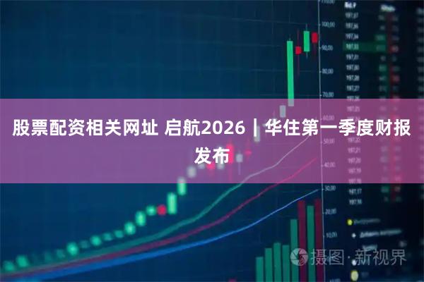 股票配资相关网址 启航2026｜华住第一季度财报发布